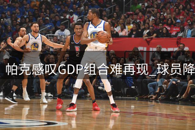 帕克感叹GDP组合难再现 球员降薪留队将成历史